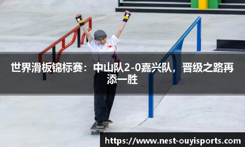 世界滑板锦标赛:中山队2-0嘉兴队,晋级之路再添一胜