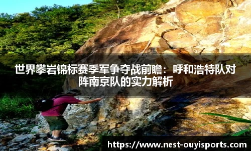 世界攀岩锦标赛季军争夺战前瞻:呼和浩特队对阵南京队的实力解析