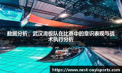 数据分析：武汉滑板队在比赛中的意识表现与战术执行分析