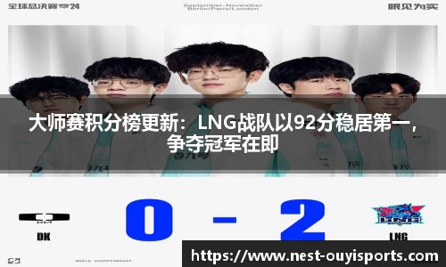 大师赛积分榜更新：LNG战队以92分稳居第一，争夺冠军在即