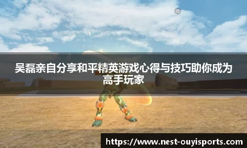 吴磊亲自分享和平精英游戏心得与技巧助你成为高手玩家